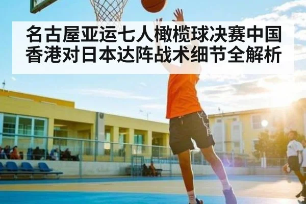 名古屋亚运七人橄榄球决赛中国香港对日本达阵战术细节全解析