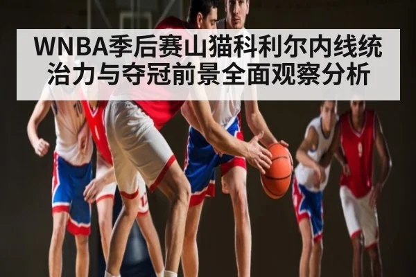 WNBA季后赛山猫科利尔内线统治力与夺冠前景全面观察分析