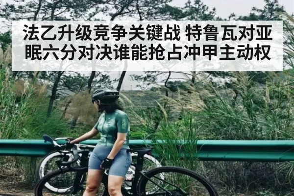 法乙升级竞争关键战 特鲁瓦对亚眠六分对决谁能抢占冲甲主动权