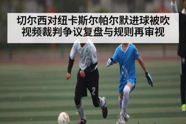 切尔西对纽卡斯尔帕尔默进球被吹视频裁判争议复盘与规则再审视