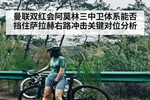 曼联双红会阿莫林三中卫体系能否挡住萨拉赫右路冲击关键对位分析