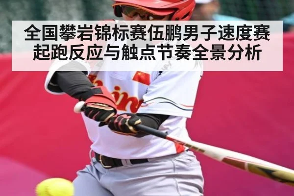 全国攀岩锦标赛伍鹏男子速度赛起跑反应与触点节奏全景分析